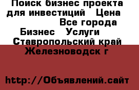 Поиск бизнес-проекта для инвестиций › Цена ­ 2 000 000 - Все города Бизнес » Услуги   . Ставропольский край,Железноводск г.